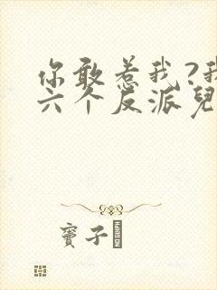 你敢惹我?我有六个反派儿子 你敢惹我?我有六个反派儿子
