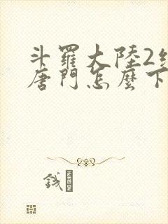斗罗大陆2绝世唐门怎么下载