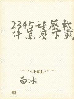 2345好压软件怎么下载