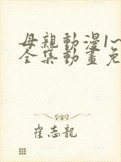 母亲动漫1~6全集动画免费版在线看