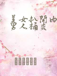 美女扒开内裤给男人桶爽 美女扒开内裤给男人桶爽