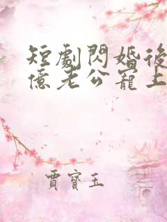 短剧闪婚后被千亿老公宠上天完整版