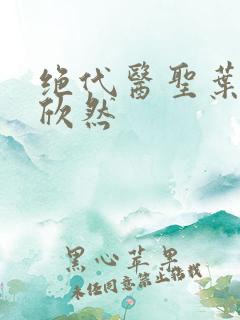 绝代医圣叶尘纪欣然
