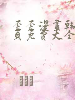 歪歪漫画韩漫首页免费大全无删减 歪歪漫画韩漫首页免费大全无删减