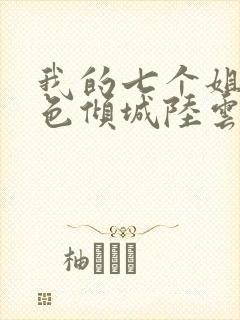 我的七个姐姐绝色倾城陆云 我的七个姐姐绝色倾城陆云