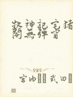 牧神记宅猪笔趣阁无弹窗