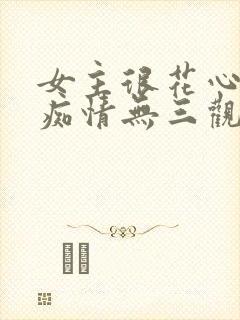 女主很花心男主痴情无三观