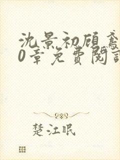 沈景初顾鸢第10章免费阅读
