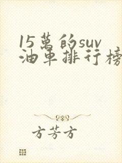 15万的suv油车排行榜前十名