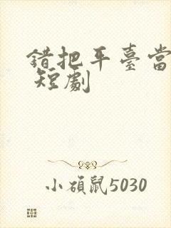 错把平台当本事 短剧