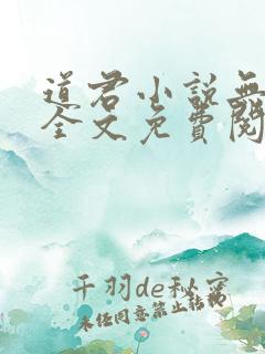 道君小说无弹窗全文免费阅读 道君小说无弹窗全文免费阅读