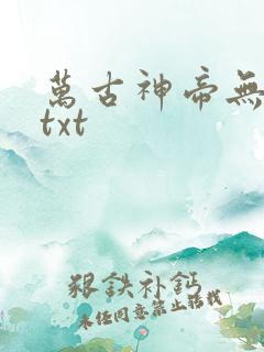 万古神帝无删减txt