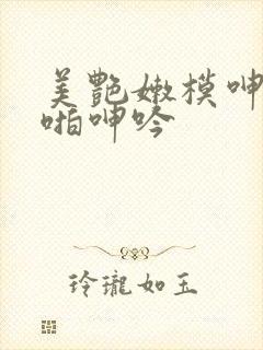 美艳嫩模呻吟啪啪呻吟