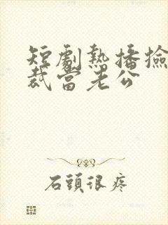 短剧热播捡个总裁当老公