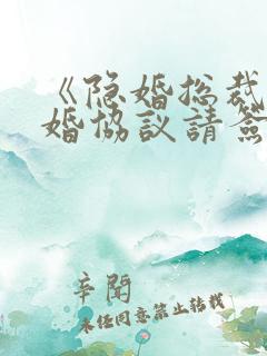《隐婚总裁,离婚协议请签字》