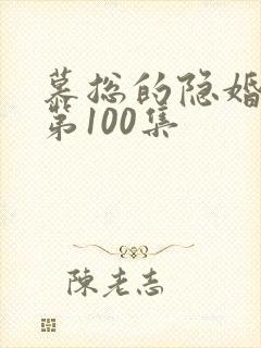 慕总的隐婚罪妻第100集