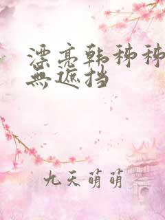漂亮韩秭秭韩漫无遮挡
