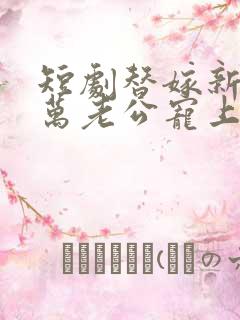 短剧替嫁新娘亿万老公宠上天