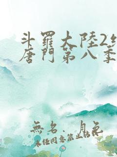 斗罗大陆2绝世唐门第八季