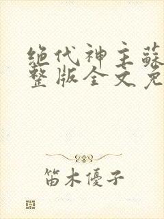 绝代神主苏莫完整版全文免费阅读笔趣阁 绝代神主苏莫完整版全文免费阅读笔趣阁