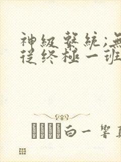 神级系统;无敌从终极一班开始txt小说下载
