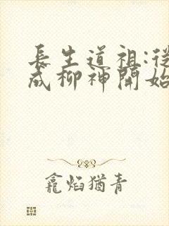 长生道祖:从养成柳神开始下载txt下