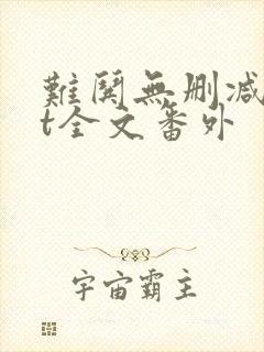 难哄无删减txt全文番外 难哄无删减txt全文番外