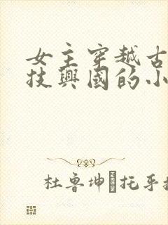 女主穿越古代科技兴国的小说