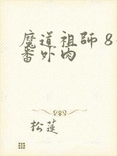 魔道祖师 8个番外肉 魔道祖师 8个番外肉