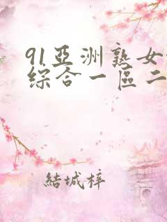 91亚洲熟女乱综合一区二区 91亚洲熟女乱综合一区二区