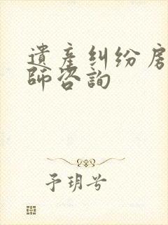 遗产纠纷房产律师咨询