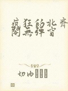 疯狂的北齐笔趣阁无弹窗