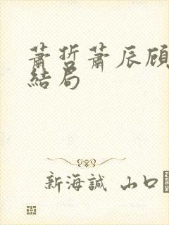 萧哲萧辰顾羽墨结局 萧哲萧辰顾羽墨结局
