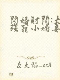 闪婚财阀:大叔强宠小娇妻小说读