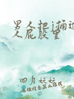 男人把j捅进女人屁股里 男人把j捅进女人屁股里
