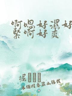 啊嗯好湿好滑好紧啊好爽