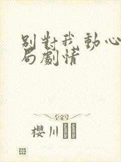 别对我动心大结局剧情