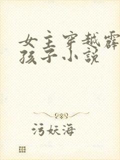 女主穿越霹雳的孩子小说
