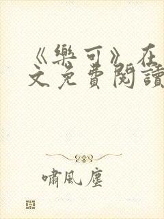 《乐可》在线全文免费阅读笔趣阁小说