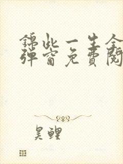 锦此一生全文无弹窗免费阅读