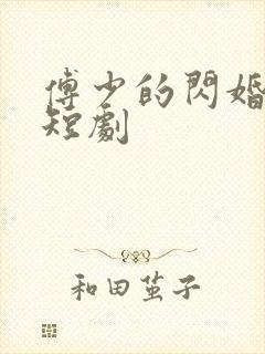 傅少的闪婚甜妻短剧 傅少的闪婚甜妻短剧