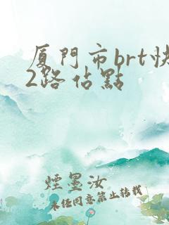 厦门市brt快2路站点 厦门市brt快2路站点