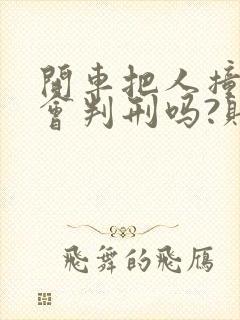 开车把人撞死了会判刑吗?赔偿钱财吗
