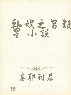 韩娱之另类大明星 小说 韩娱之另类大明星 小说