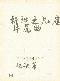 斩神之凡尘神域 片尾曲