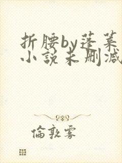 折腰by蓬莱客小说未删减版免费阅读