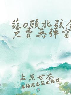 苏o顾北弦全文免费无弹窗