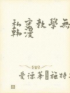 私密教学无删减韩漫 私密教学无删减韩漫