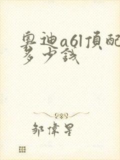 奥迪a6l顶配多少钱