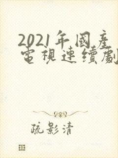 2021年国产电视连续剧排行榜 2021年国产电视连续剧排行榜